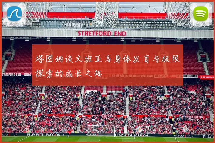 塔图姆谈文班亚马身体发育与极限探索的成长之路