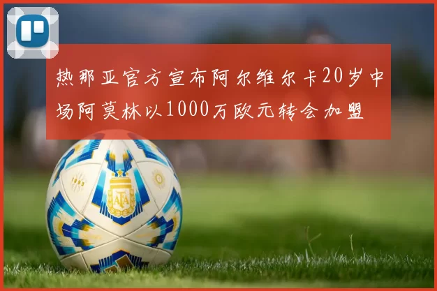 热那亚官方宣布阿尔维尔卡20岁中场阿莫林以1000万欧元转会加盟