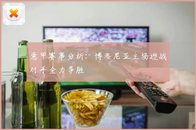 意甲赛事分析：博洛尼亚主场迎战对手全力争胜