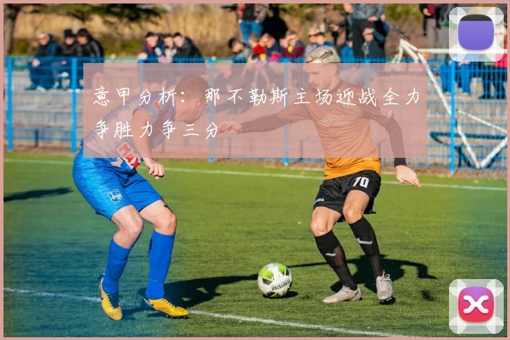 意甲分析：那不勒斯主场迎战全力争胜力争三分