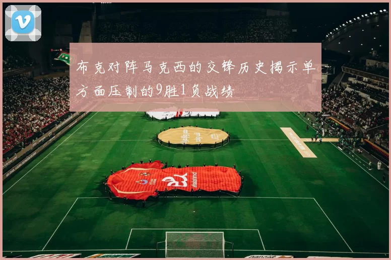 布克对阵马克西的交锋历史揭示单方面压制的9胜1负战绩